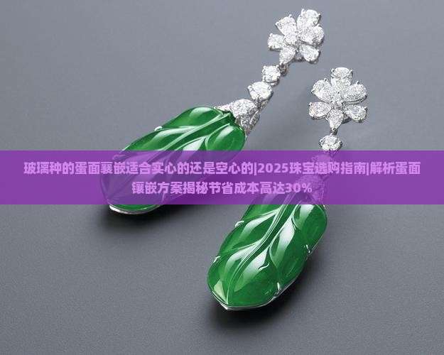 玻璃种的蛋面襄嵌适合实心的还是空心的