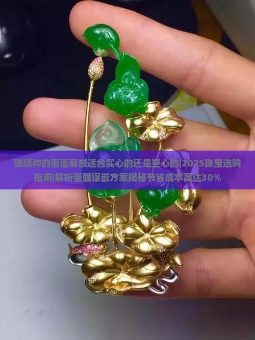 玻璃种的蛋面襄嵌适合实心的还是空心的