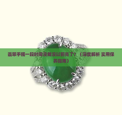 翡翠手镯一段时间没戴没以前亮了