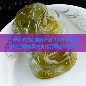 翡翠哪个级别的好一点
