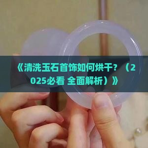 清洗玉石首饰如何烘干