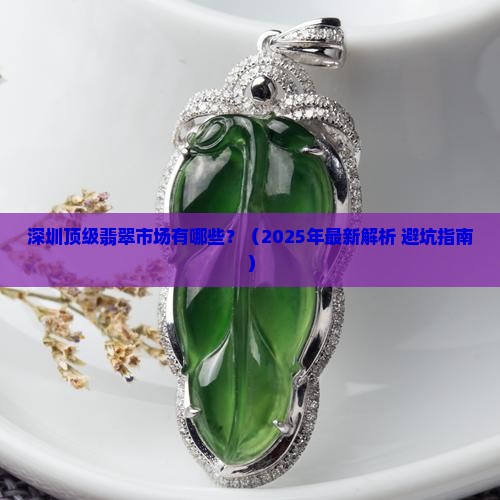 深圳顶级翡翠市场有哪些 深圳顶级翡翠市场有哪些