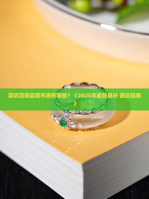 深圳顶级翡翠市场有哪些 深圳顶级翡翠市场有哪些
