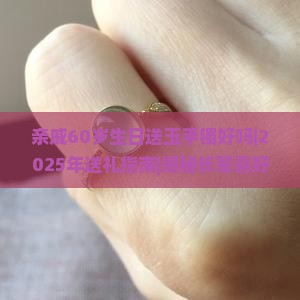 亲戚60岁生日送玉手镯好吗