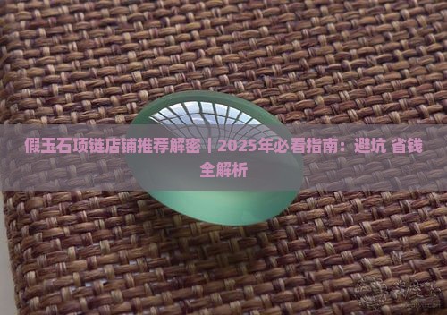 假玉石项链店铺推荐一下知乎