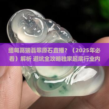 缅甸高端翡翠原石直播