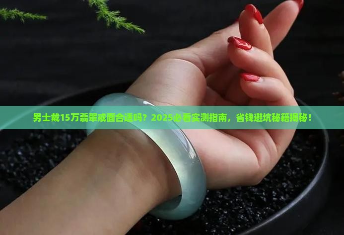 翡翠戒面十五万男士可以戴吗