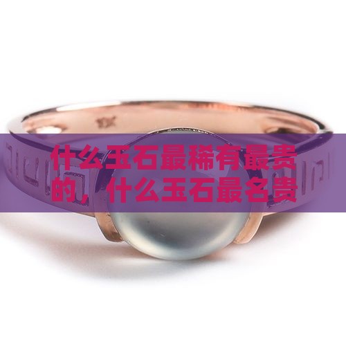 什么玉石最稀有最贵的