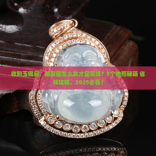 收到玉镯怎么发朋友圈