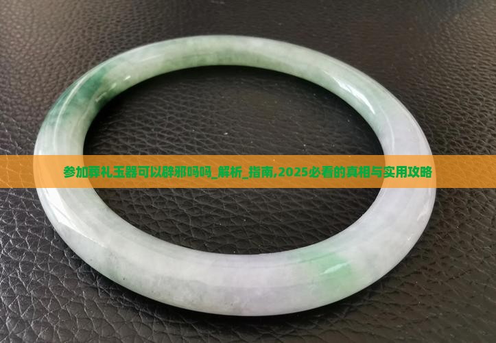 参加葬礼玉器可以辟邪吗吗