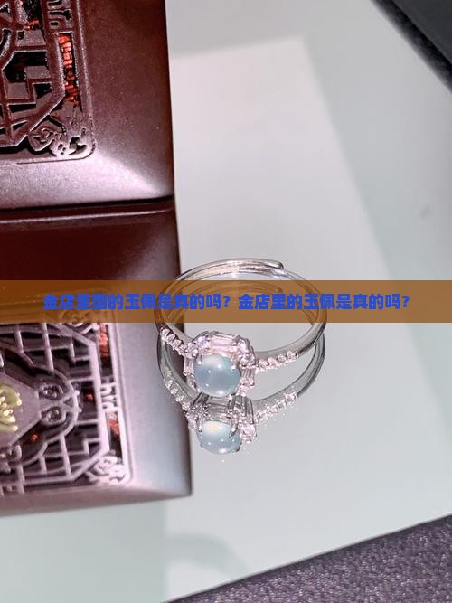 金店里面的玉佩是真的吗
