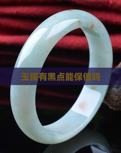 玉镯有黑点能保值吗