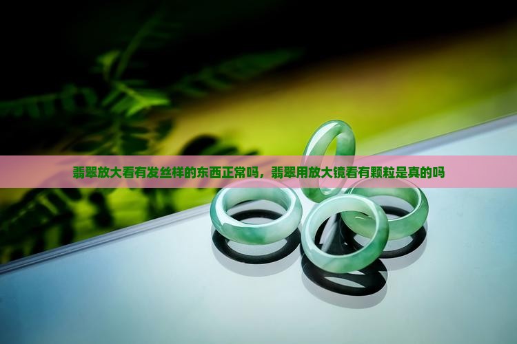 翡翠放大看有发丝样的东西正常吗