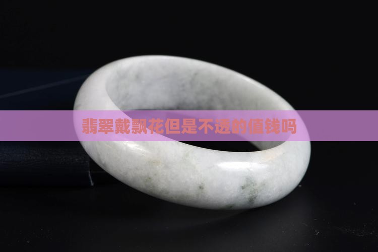 翡翠戴飘花但是不透好吗