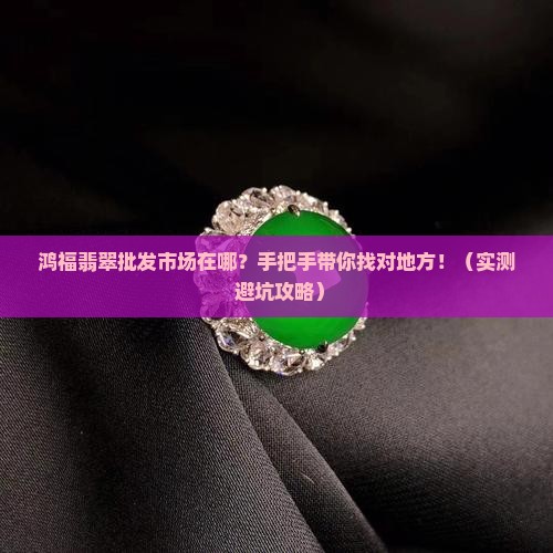 鸿福翡翠批发市场地址