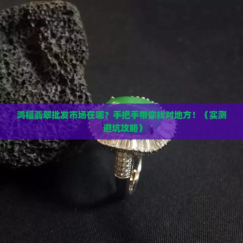 鸿福翡翠批发市场地址