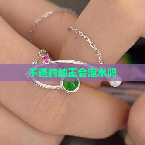 不透的岫玉会泡水么