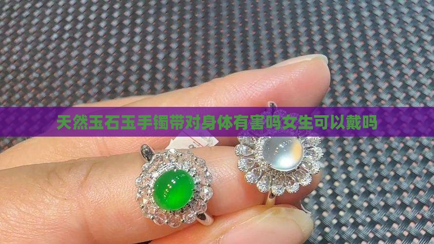 天然玉石玉手镯带对身体有害吗女生