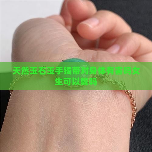天然玉石玉手镯带对身体有害吗女生