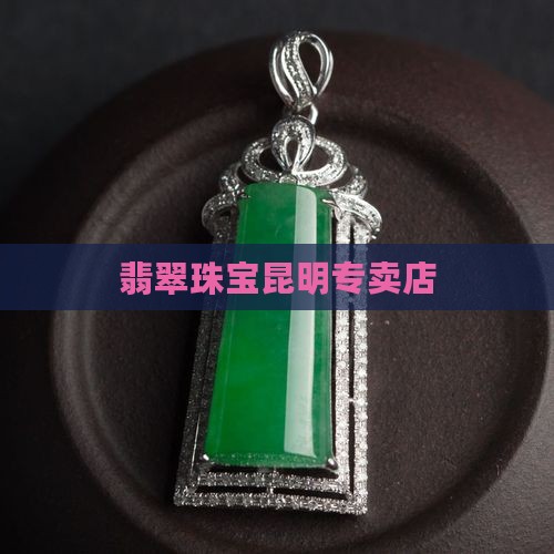 翡翠珠宝昆明专卖店