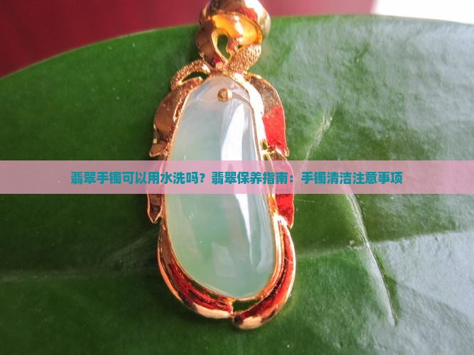 翡翠手镯可以用水洗吗