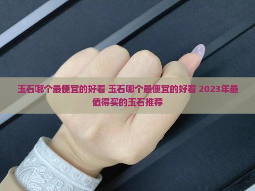 玉石哪个最便宜的好看