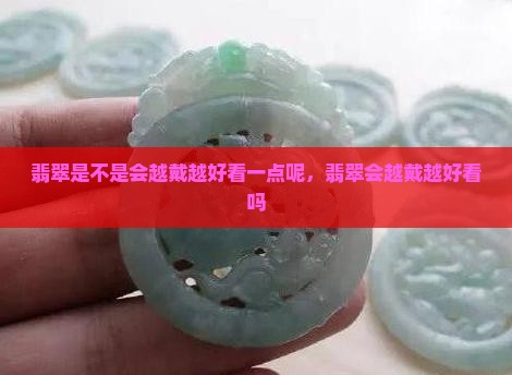 翡翠是不是会越戴越好看一点