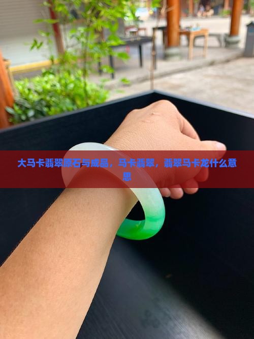 大马卡翡翠原石与成品
