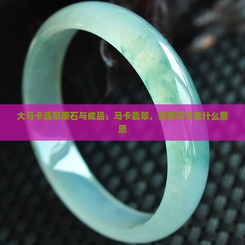 大马卡翡翠原石与成品