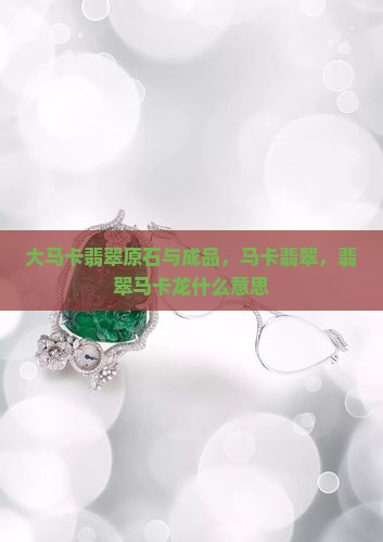 大马卡翡翠原石与成品