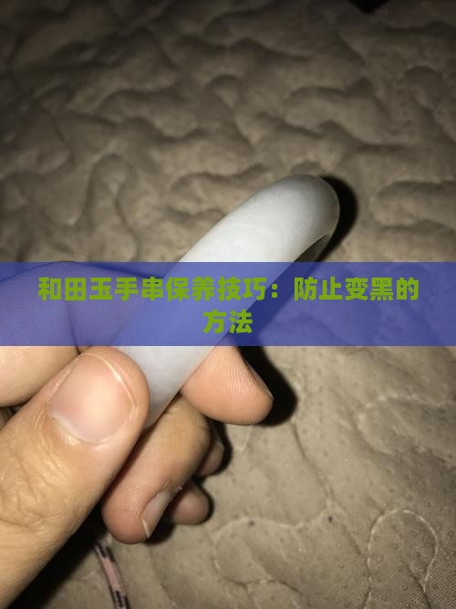 和田玉手串不变黑怎么办