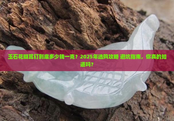 玉石花瓣耳钉价格多少一克