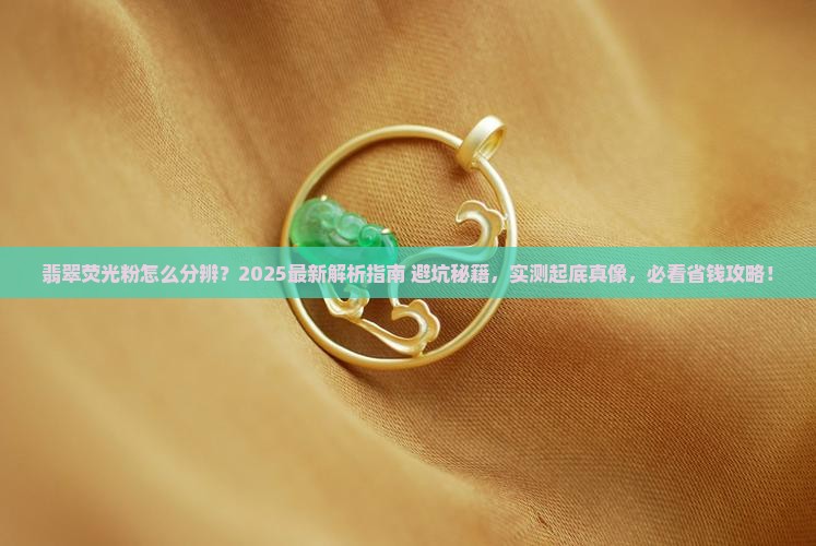 翡翠荧光粉怎么分辨 翡翠荧光粉怎么分辨