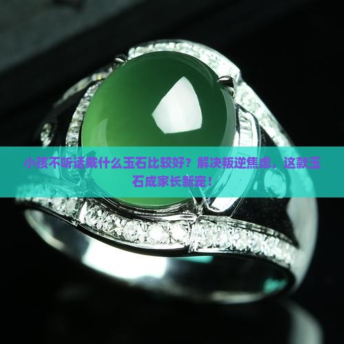 小孩不听话戴什么玉石比较好呢