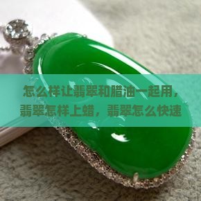 怎么样让翡翠和腊 怎么样让翡翠和腊