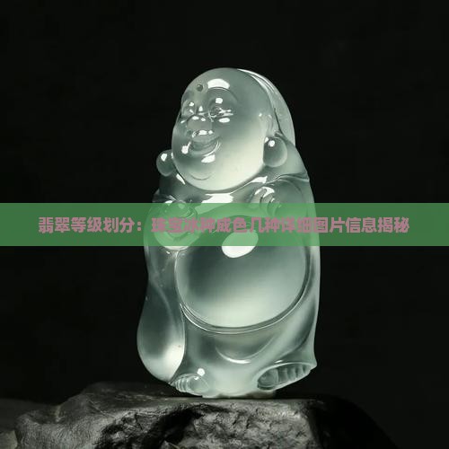 翡翠等级划分:珠宝冰种成色几种详细图片信息揭秘 翡翠等级划分:珠宝冰种成色几种详细图片信息揭秘