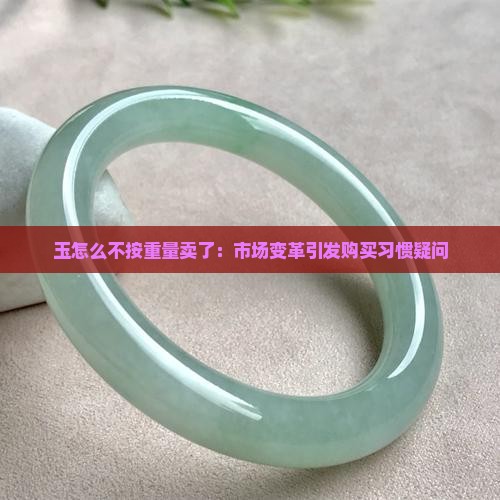 玉怎么不按重量卖了：市场变革引发购买习惯疑问
