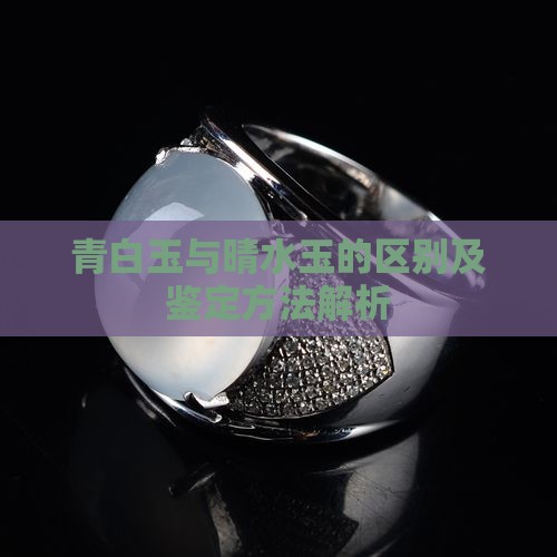 青白玉与晴水玉的区别及鉴定方法解析