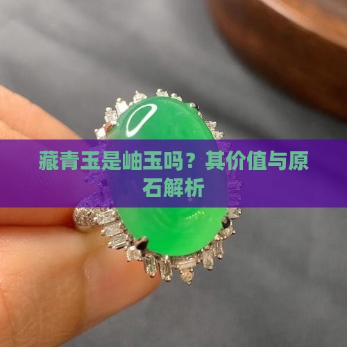藏青玉是岫玉吗？其价值与原石解析