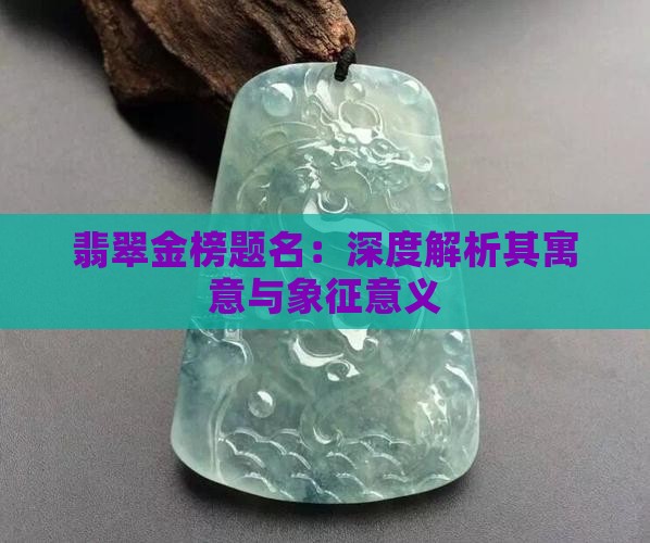翡翠金榜题名：深度解析其寓意与象征意义