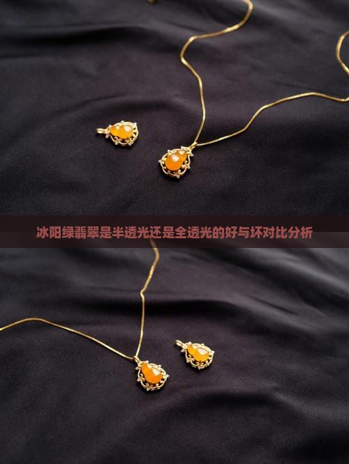 冰阳绿翡翠是半透光还是全透光的好与坏对比分析