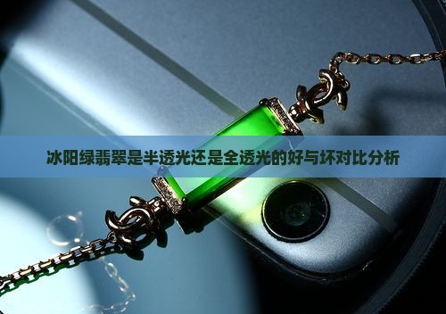 冰阳绿翡翠是半透光还是全透光的好与坏对比分析