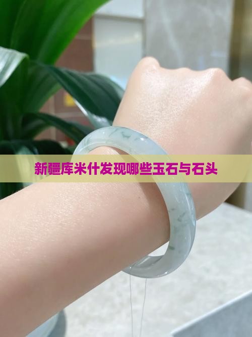 新疆库米什发现哪些玉石与石头