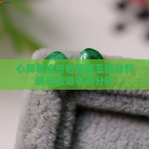 心脾两虚患者佩戴玉镯的利弊与注意事项分析