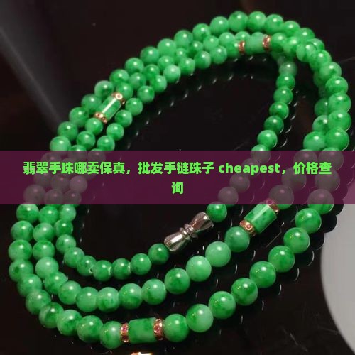 翡翠手珠哪卖保真，批发手链珠子 cheapest，价格查询