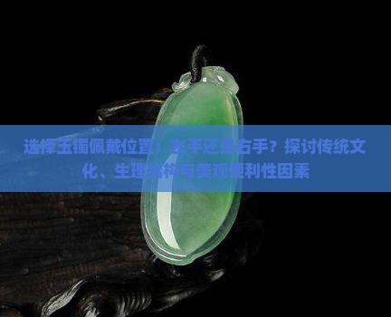 选择玉镯佩戴位置：左手还是右手？探讨传统文化、生理结构与美观便利性因素