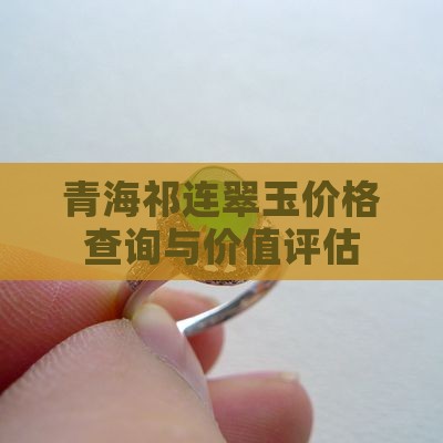 青海祁连翠玉价格查询与价值评估