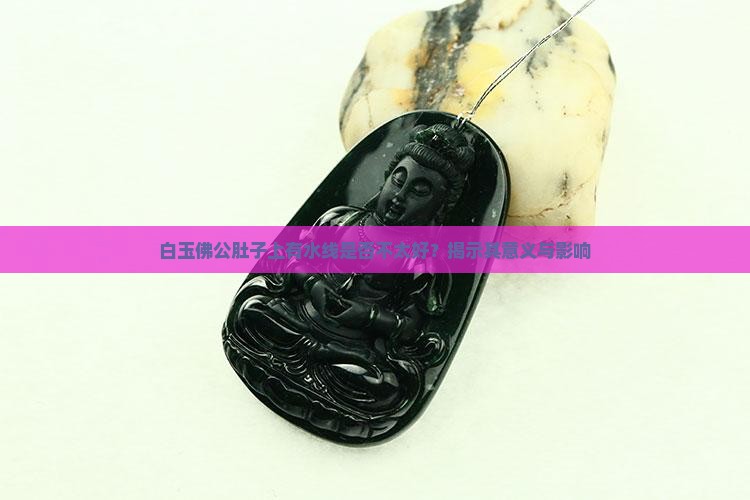 白玉佛公肚子上有水线是否不太好？揭示其意义与影响