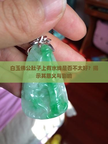 白玉佛公肚子上有水线是否不太好？揭示其意义与影响