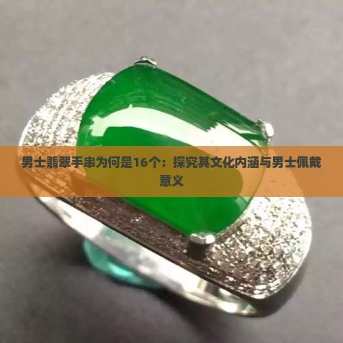 男士翡翠手串为何是16个：探究其文化内涵与男士佩戴意义